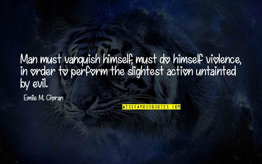 Cioran Quotes By Emile M. Cioran: Man must vanquish himself, must do himself violence,