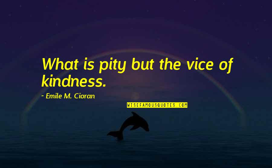Cioran Quotes By Emile M. Cioran: What is pity but the vice of kindness.