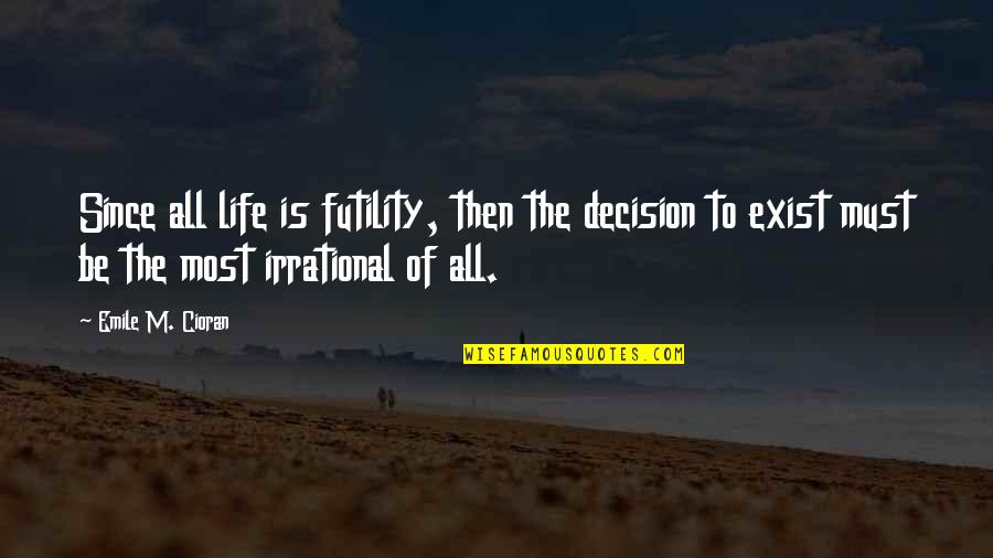 Cioran Quotes By Emile M. Cioran: Since all life is futility, then the decision