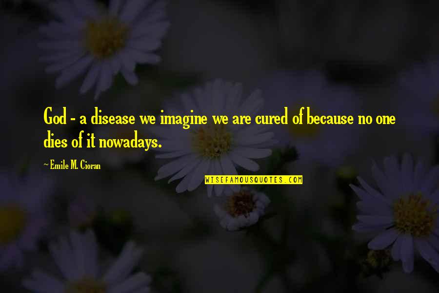 Cioran Quotes By Emile M. Cioran: God - a disease we imagine we are