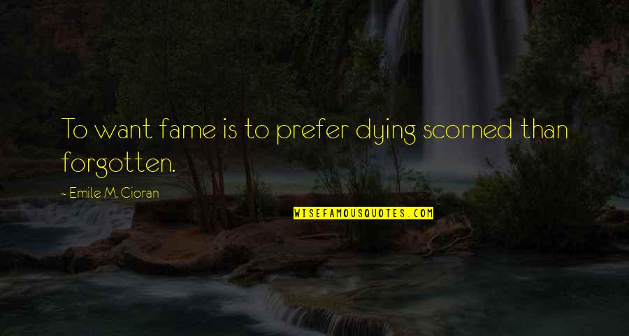 Cioran Quotes By Emile M. Cioran: To want fame is to prefer dying scorned