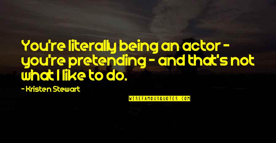 Ciotka Gotuje Quotes By Kristen Stewart: You're literally being an actor - you're pretending Ciotka Gotuje Quotes By Kristen Stewart: You're literally being an actor - you're pretending