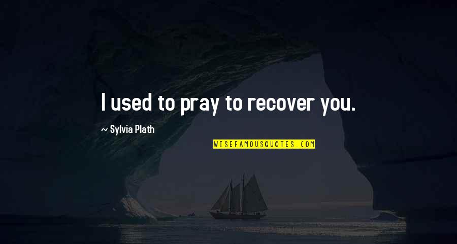 Ciotka Gotuje Quotes By Sylvia Plath: I used to pray to recover you. Ciotka Gotuje Quotes By Sylvia Plath: I used to pray to recover you.