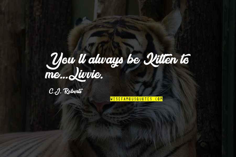 Ciotta And Associates Quotes By C.J. Roberts: You'll always be Kitten to me...Livvie. Ciotta And Associates Quotes By C.J. Roberts: You'll always be Kitten to me...Livvie.