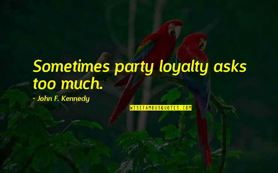 Ciotta And Associates Quotes By John F. Kennedy: Sometimes party loyalty asks too much. Ciotta And Associates Quotes By John F. Kennedy: Sometimes party loyalty asks too much.