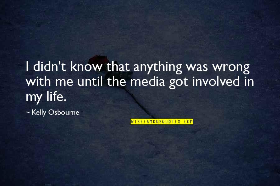 Ciotta Logansport Quotes By Kelly Osbourne: I didn't know that anything was wrong with Ciotta Logansport Quotes By Kelly Osbourne: I didn't know that anything was wrong with
