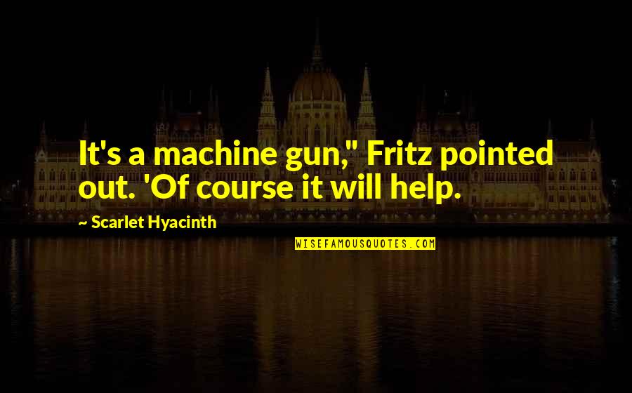 Cipan Tenuk Quotes By Scarlet Hyacinth: It's a machine gun," Fritz pointed out. 'Of Cipan Tenuk Quotes By Scarlet Hyacinth: It's a machine gun," Fritz pointed out. 'Of