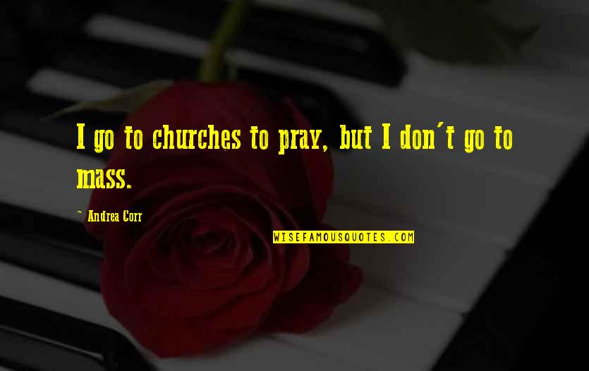 Cipandrol Quotes By Andrea Corr: I go to churches to pray, but I Cipandrol Quotes By Andrea Corr: I go to churches to pray, but I