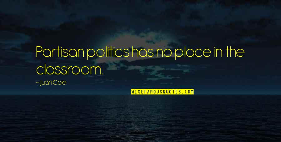 Cipandrol Quotes By Juan Cole: Partisan politics has no place in the classroom. Cipandrol Quotes By Juan Cole: Partisan politics has no place in the classroom.