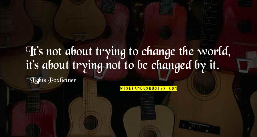 Cipello Quotes By Lights Poxlietner: It's not about trying to change the world, Cipello Quotes By Lights Poxlietner: It's not about trying to change the world,