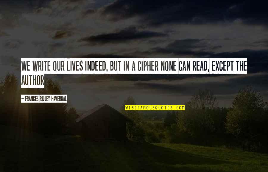 Cipher Quotes By Frances Ridley Havergal: We write our lives indeed, But in a