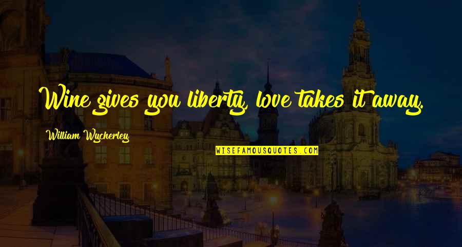 Cipla Quotes By William Wycherley: Wine gives you liberty, love takes it away.