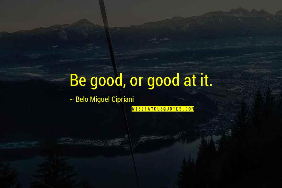 Cipriani Quotes By Belo Miguel Cipriani: Be good, or good at it.