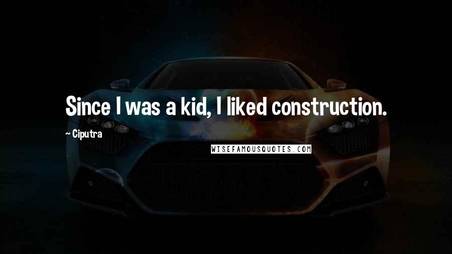 Ciputra quotes: Since I was a kid, I liked construction.