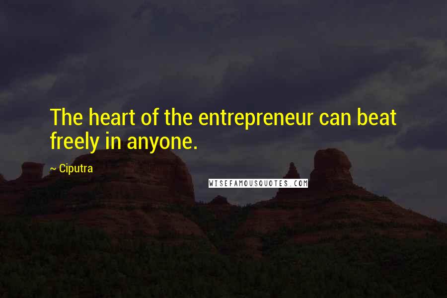 Ciputra quotes: The heart of the entrepreneur can beat freely in anyone.