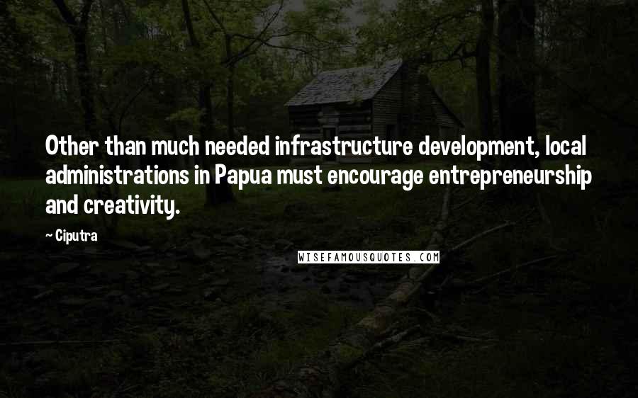 Ciputra quotes: Other than much needed infrastructure development, local administrations in Papua must encourage entrepreneurship and creativity.