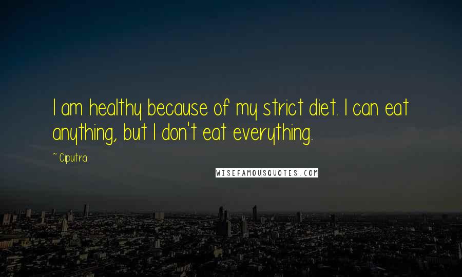 Ciputra quotes: I am healthy because of my strict diet. I can eat anything, but I don't eat everything.