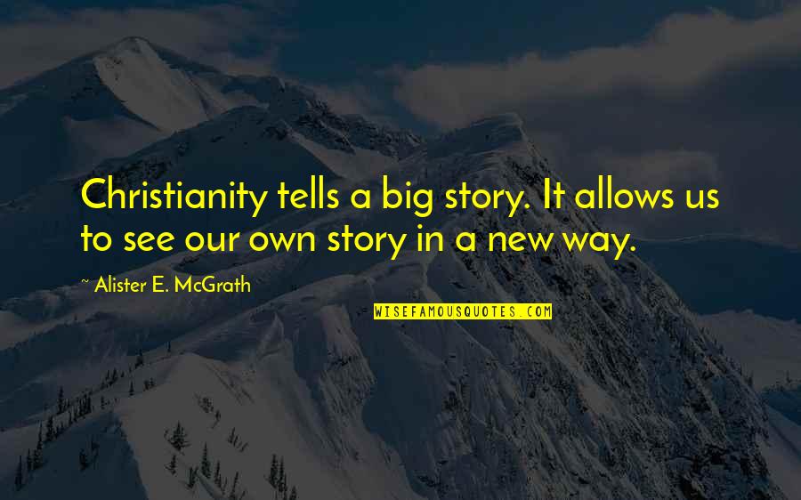 Ciratile Quotes By Alister E. McGrath: Christianity tells a big story. It allows us
