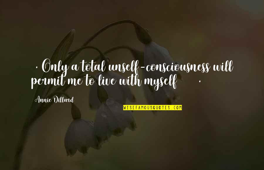 Circassians Quotes By Annie Dillard: 1. Only a total unself-consciousness will permit me