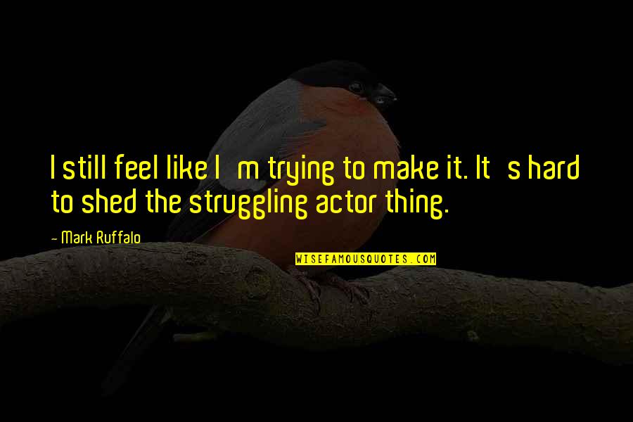 Circei Lannister Quotes By Mark Ruffalo: I still feel like I'm trying to make Circei Lannister Quotes By Mark Ruffalo: I still feel like I'm trying to make