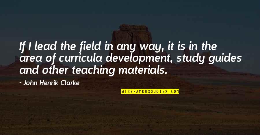 Circle Justice Quotes By John Henrik Clarke: If I lead the field in any way, Circle Justice Quotes By John Henrik Clarke: If I lead the field in any way,
