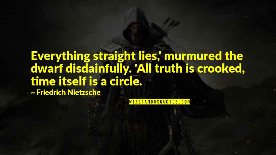Circle K Quotes By Friedrich Nietzsche: Everything straight lies,' murmured the dwarf disdainfully. 'All