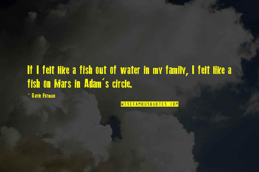 Circle Of Family Quotes By Gayle Forman: If I felt like a fish out of