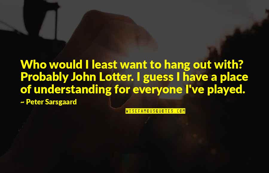 Circle Of Flight Quotes By Peter Sarsgaard: Who would I least want to hang out