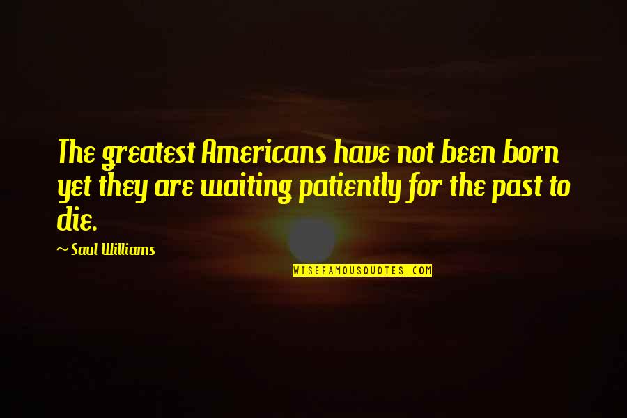 Circle Of Flight Quotes By Saul Williams: The greatest Americans have not been born yet