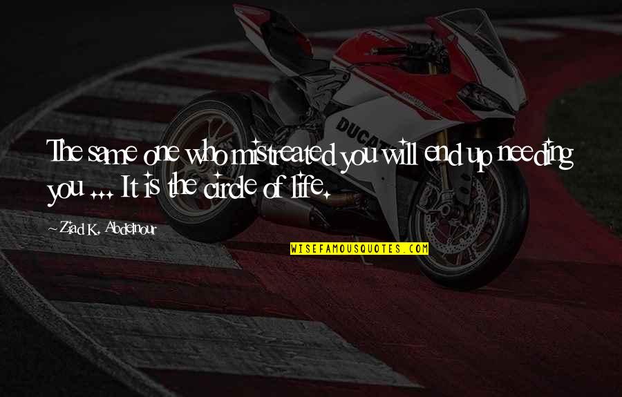 Circle Of Life Quotes By Ziad K. Abdelnour: The same one who mistreated you will end