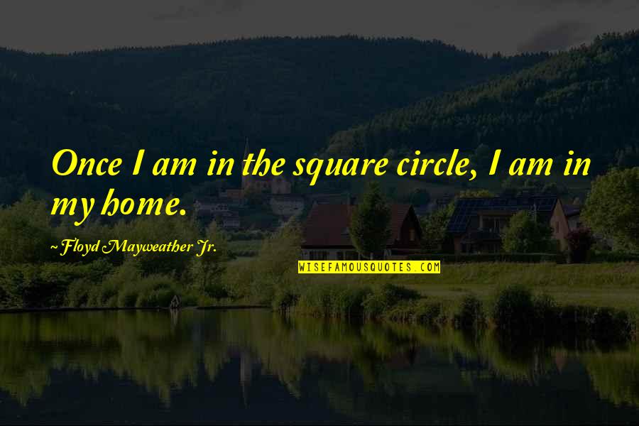 Circle Quotes By Floyd Mayweather Jr.: Once I am in the square circle, I