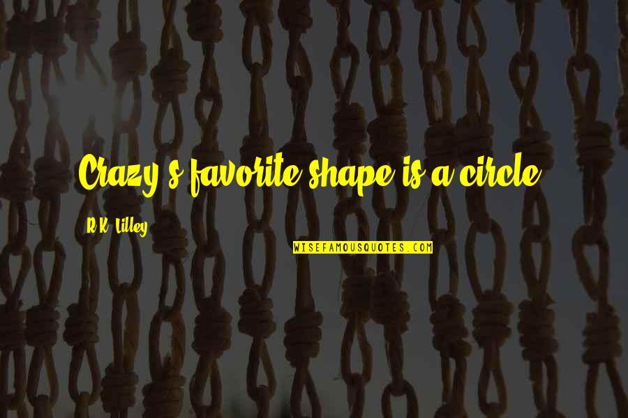 Circle Quotes By R.K. Lilley: Crazy's favorite shape is a circle.