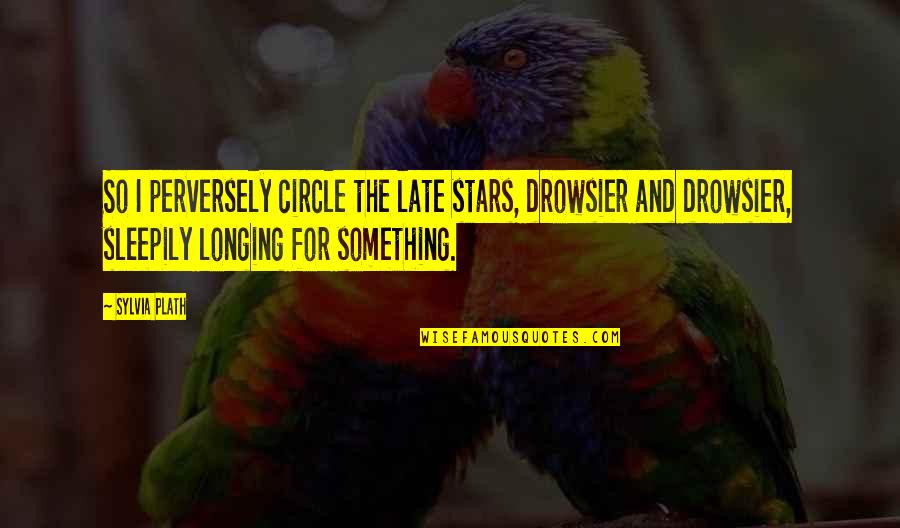 Circle Quotes By Sylvia Plath: So I perversely circle the late stars, drowsier