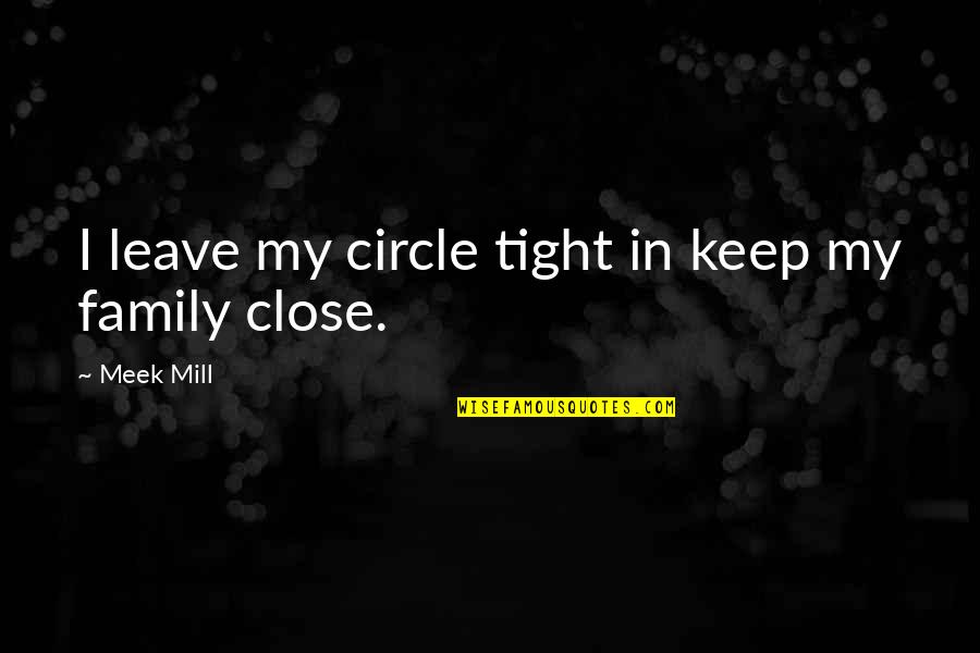 Circle Tight Quotes By Meek Mill: I leave my circle tight in keep my