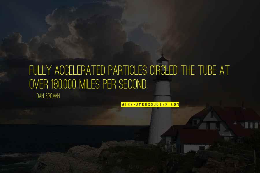 Circled Quotes By Dan Brown: Fully accelerated particles circled the tube at over