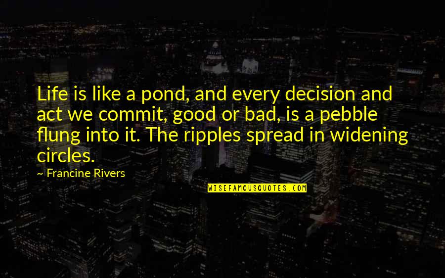 Circles And Life Quotes By Francine Rivers: Life is like a pond, and every decision