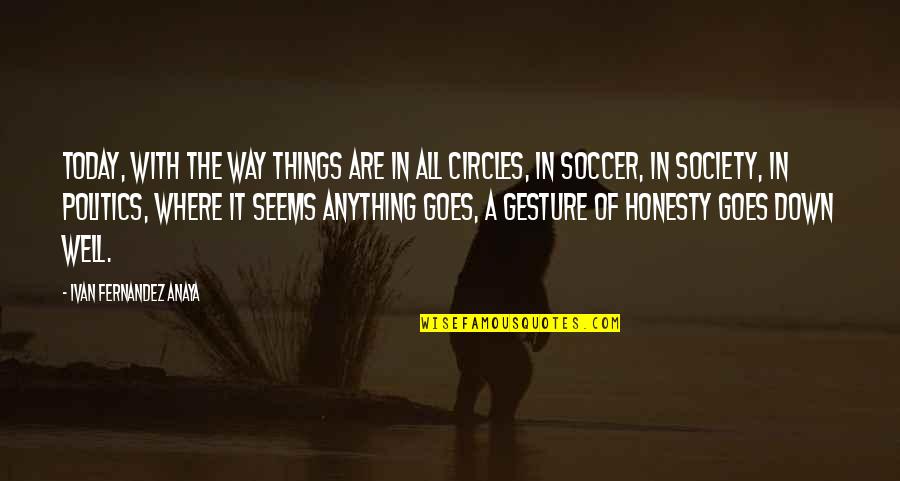 Circles And Life Quotes By Ivan Fernandez Anaya: Today, with the way things are in all