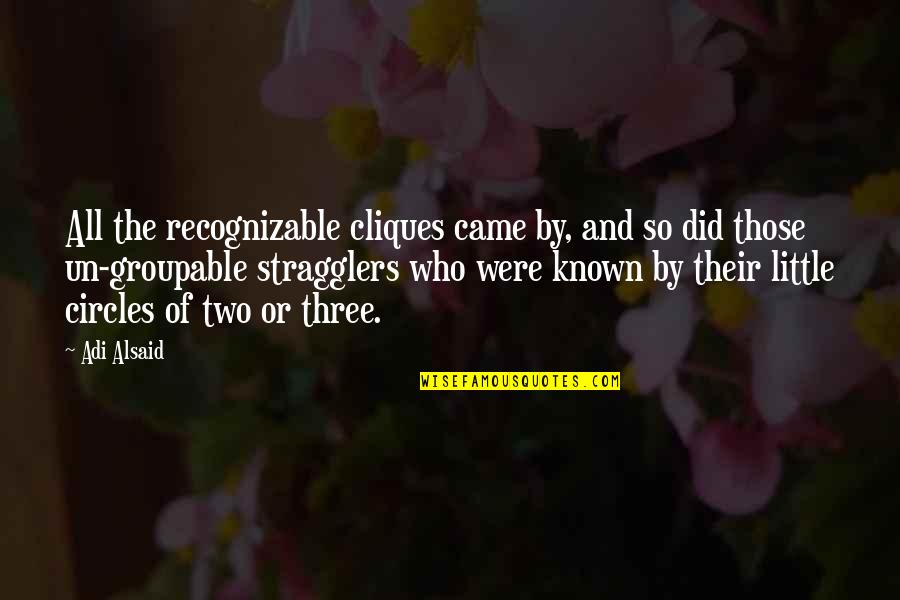 Circles Of Friends Quotes By Adi Alsaid: All the recognizable cliques came by, and so Circles Of Friends Quotes By Adi Alsaid: All the recognizable cliques came by, and so