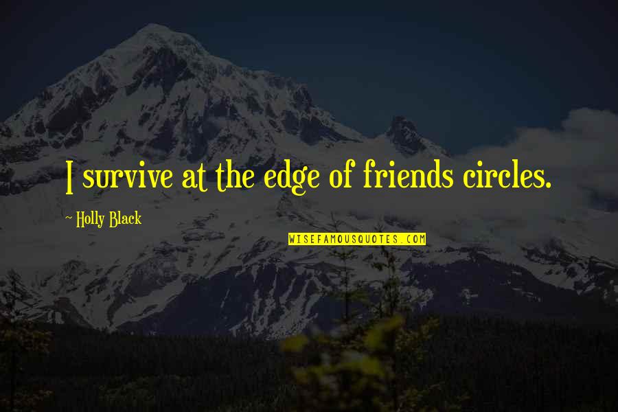 Circles Of Friends Quotes By Holly Black: I survive at the edge of friends circles. Circles Of Friends Quotes By Holly Black: I survive at the edge of friends circles.