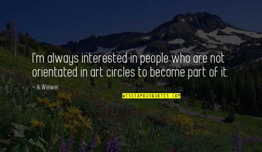 Circles Of Quotes By Ai Weiwei: I'm always interested in people who are not