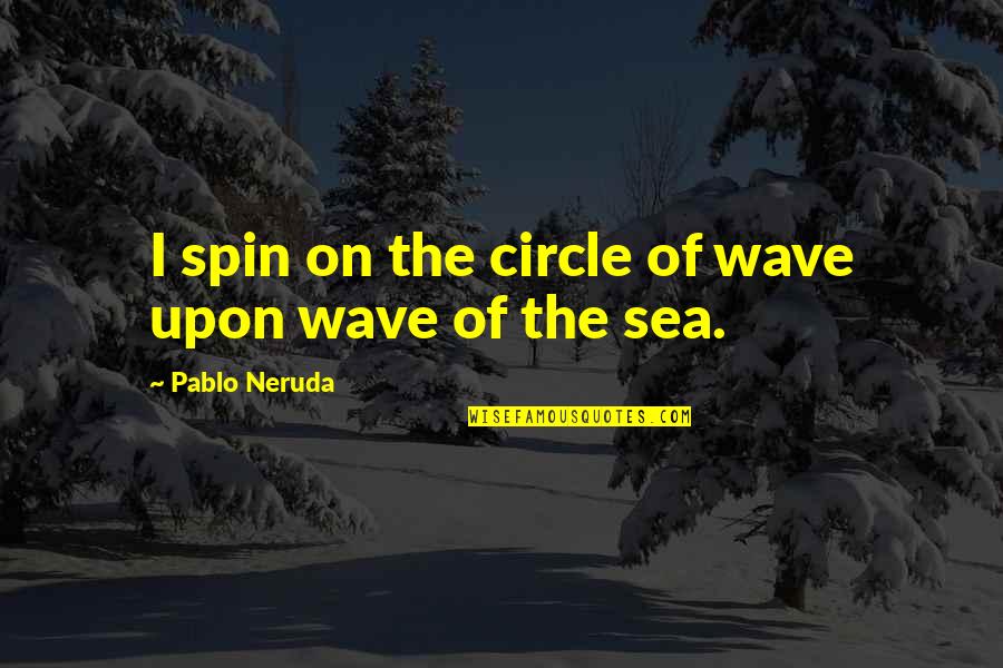 Circles Of Quotes By Pablo Neruda: I spin on the circle of wave upon