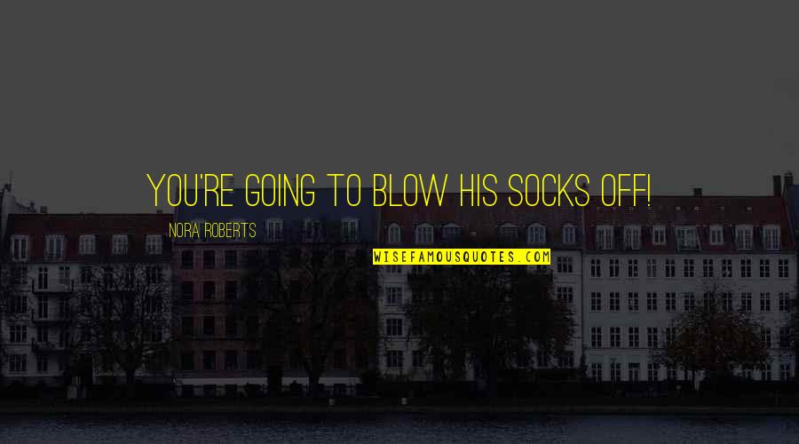 Circletrilogy Quotes By Nora Roberts: You're going to blow his socks off!