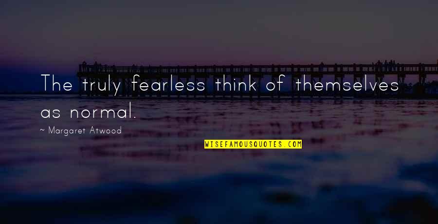 Circondato E Quotes By Margaret Atwood: The truly fearless think of themselves as normal.