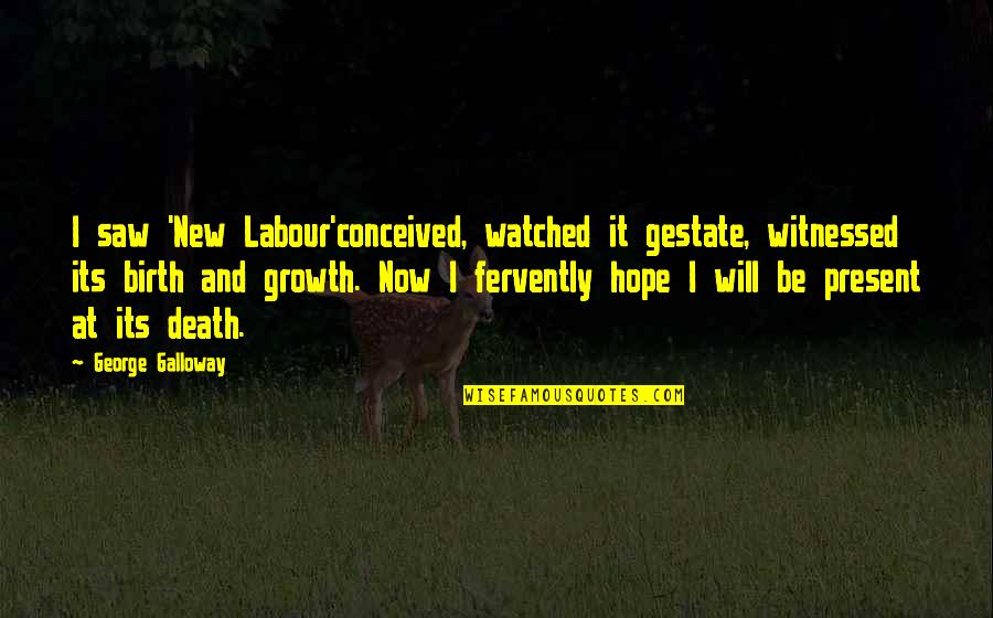Circonstances Attenuantes Quotes By George Galloway: I saw 'New Labour'conceived, watched it gestate, witnessed