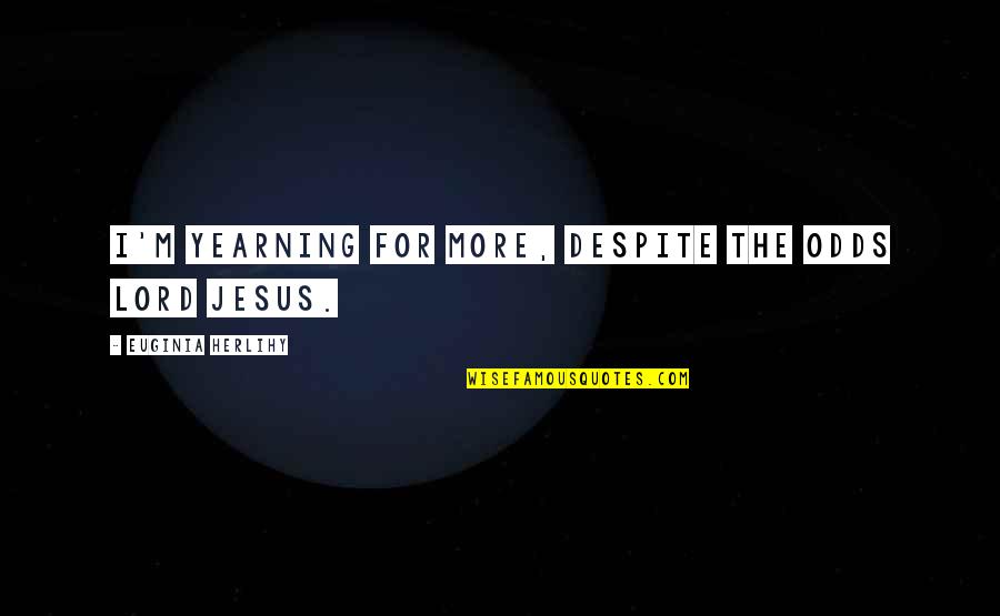 Circosta 4 Quotes By Euginia Herlihy: I'm yearning for more, despite the odds Lord Circosta 4 Quotes By Euginia Herlihy: I'm yearning for more, despite the odds Lord