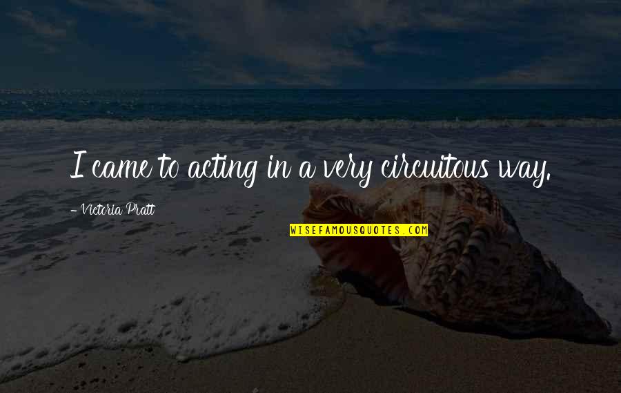 Circuitous Quotes By Victoria Pratt: I came to acting in a very circuitous