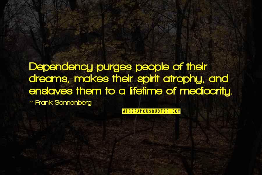 Circular Life Quotes By Frank Sonnenberg: Dependency purges people of their dreams, makes their Circular Life Quotes By Frank Sonnenberg: Dependency purges people of their dreams, makes their
