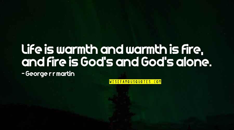 Circulara Ministerului Quotes By George R R Martin: Life is warmth and warmth is fire, and Circulara Ministerului Quotes By George R R Martin: Life is warmth and warmth is fire, and