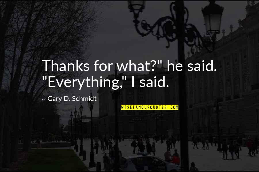 Circumambulation Pronounce Quotes By Gary D. Schmidt: Thanks for what?" he said. "Everything," I said.