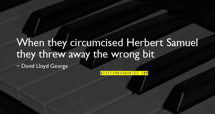 Circumcised Quotes By David Lloyd George: When they circumcised Herbert Samuel they threw away